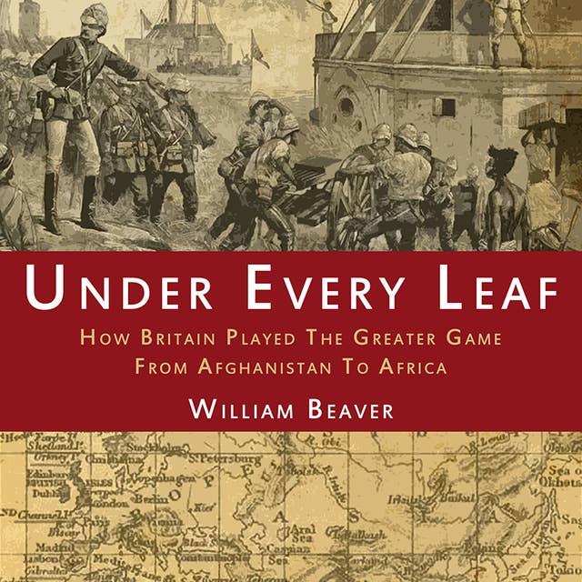 Under Every Leaf: How Britain Played The Greater Game From Afghanistan to Africa