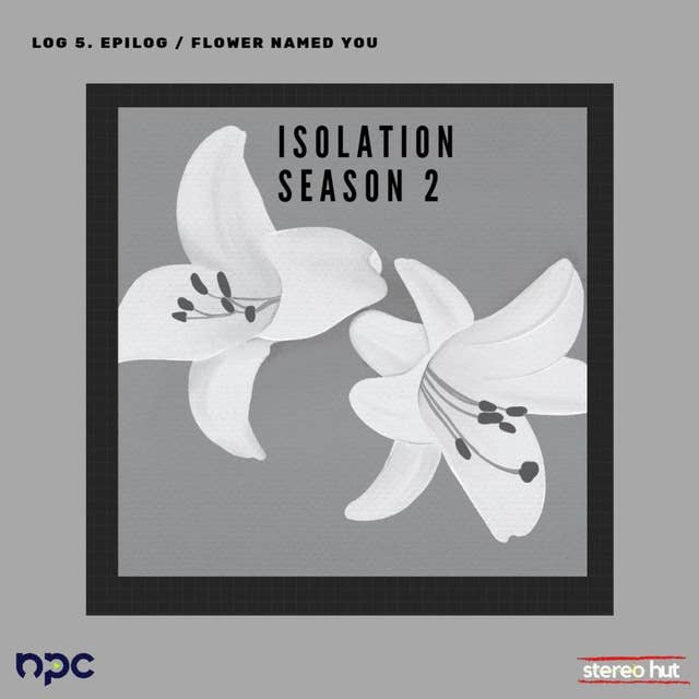 ISOLATION 2 - Log 5. Epilog / Flower Named You.
