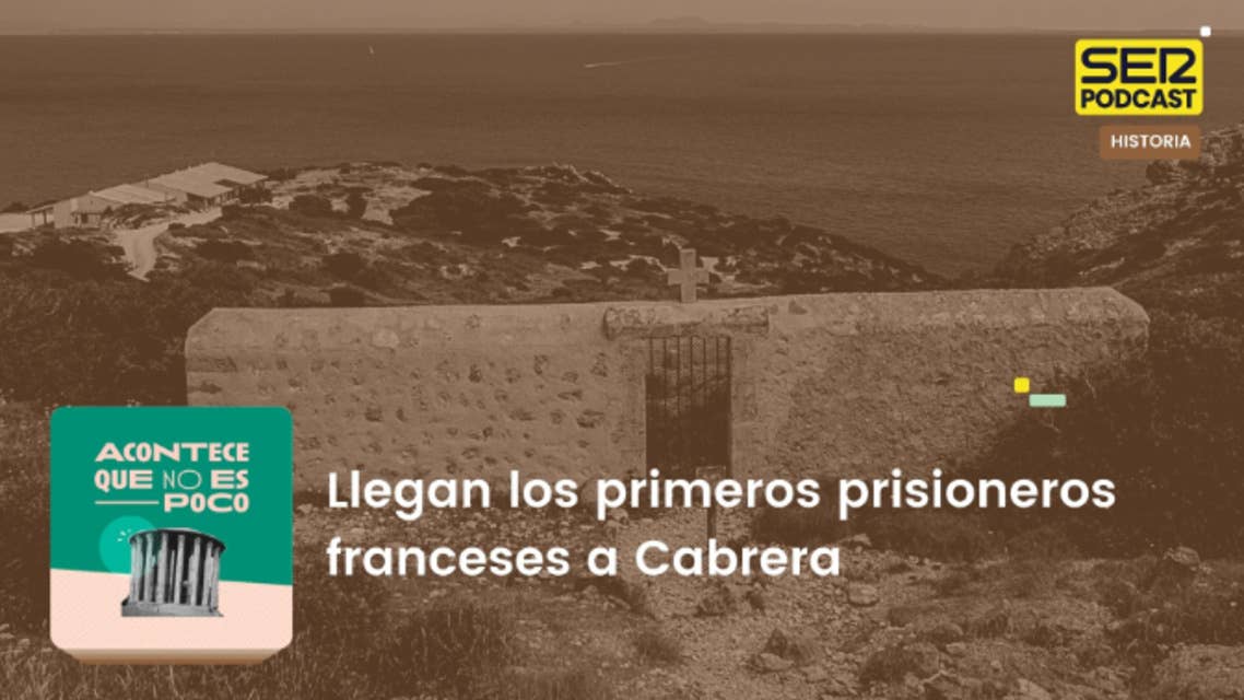 Acontece que no es poco | Llegan los primeros prisioneros franceses a Cabrera