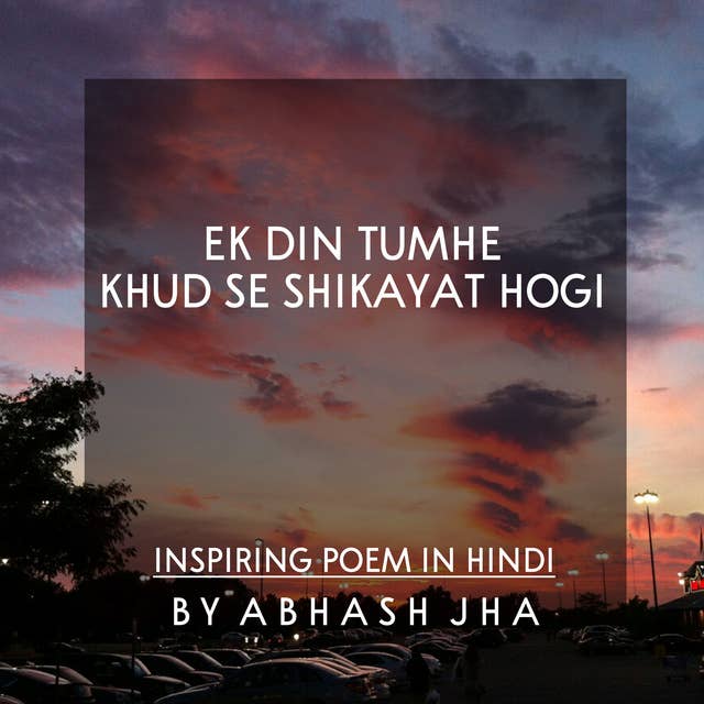 #5 | Ek Din Tumhe Khud Se Shikayat Hogi | एक दिन तुम्हे खुद से शिकायत होगी | Inspiring Poetry in Hindi By Abhash Jha | Positivity , Life , Peace | Baatein with Abhash Podcast