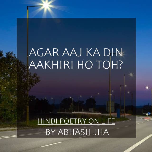 #6 | Agar Aaj Ka Din Aakhiri Ho Toh? | अगर आज का दिन आख़िरी हो तो? | Hindi Poetry For A Happy Life [Must Listen] | Baatein with Abhash Podcast