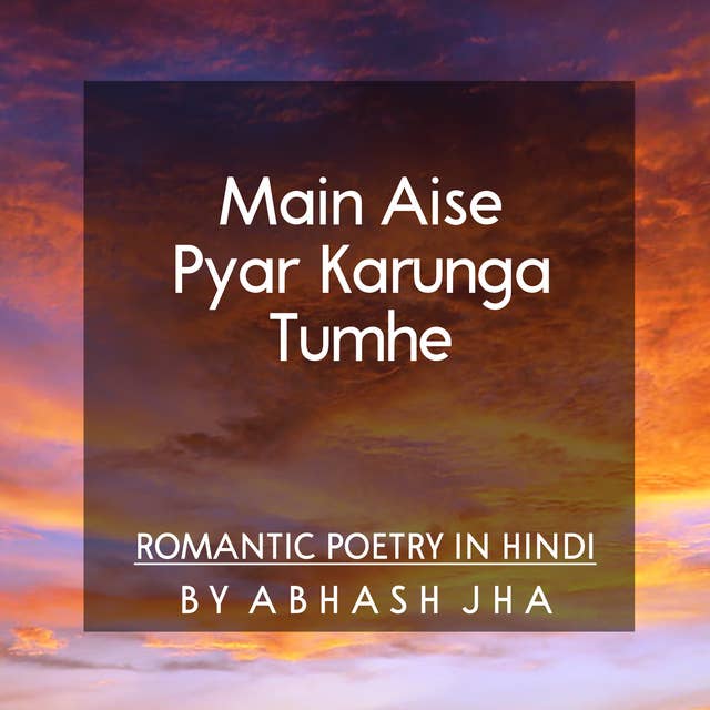 #8 | Main Aise Pyar Karunga Tumhe | मैं ऐसे प्यार करूँगा तुम्हें | Romantic Love Poetry in Hindi | Sweet Love Poems | Baatein With Abhash Podcast