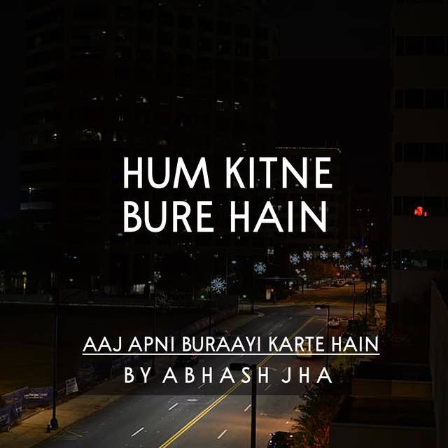 #13 | Hum Kitne Bure Hain | हम कितने बुरे हैं | Short Poem on Self | Baatein With Abhash Podcast