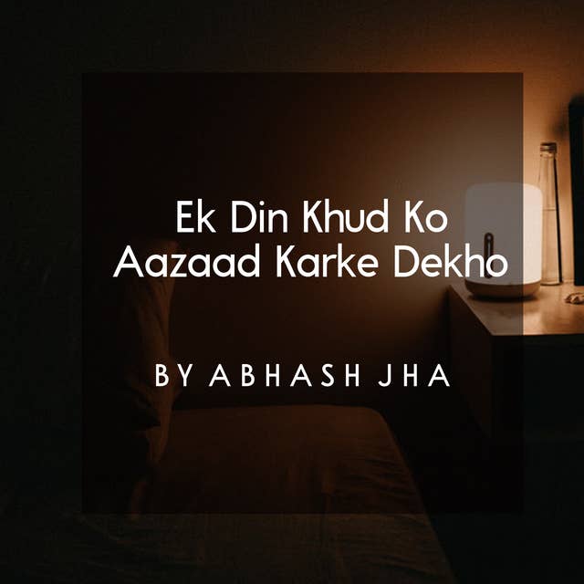 #21 | Ek Din Khud Ko Aazaad Karke Dekho | एक दिन खुद को आज़ाद करके देखो | Baatein With Abhash Podcast