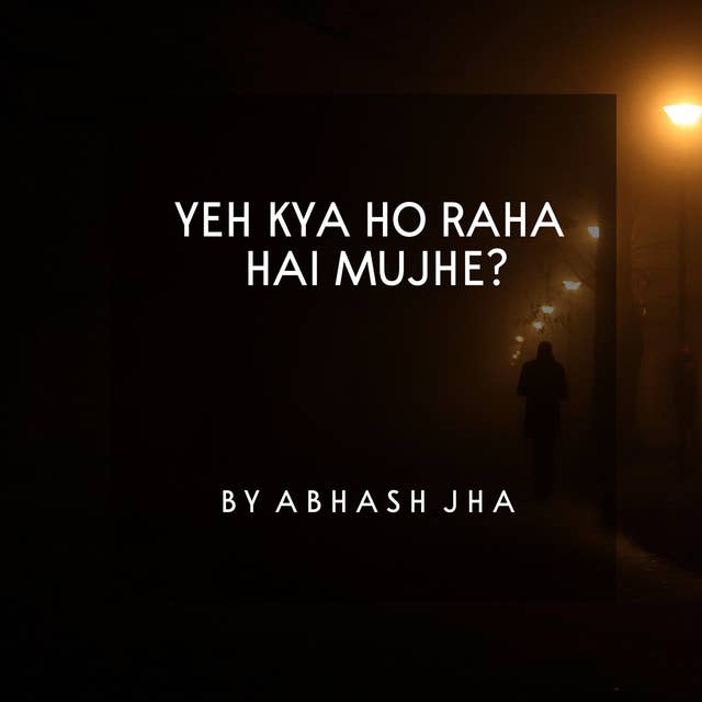 #38 | Yeh Kya Ho Raha Hai Mujhe | ये क्या हो रहा है मुझे | Hindi Poem on Self Confusion by Abhash Jha
