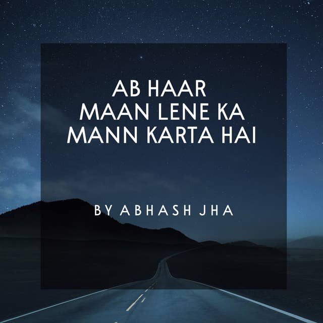 #43 | Ab Haar Maan Lene Ka Mann Karta Hai | अब हार मान लेने का मन करता है | Motivational Poem in Hindi | Baatein With Abhash Podcast