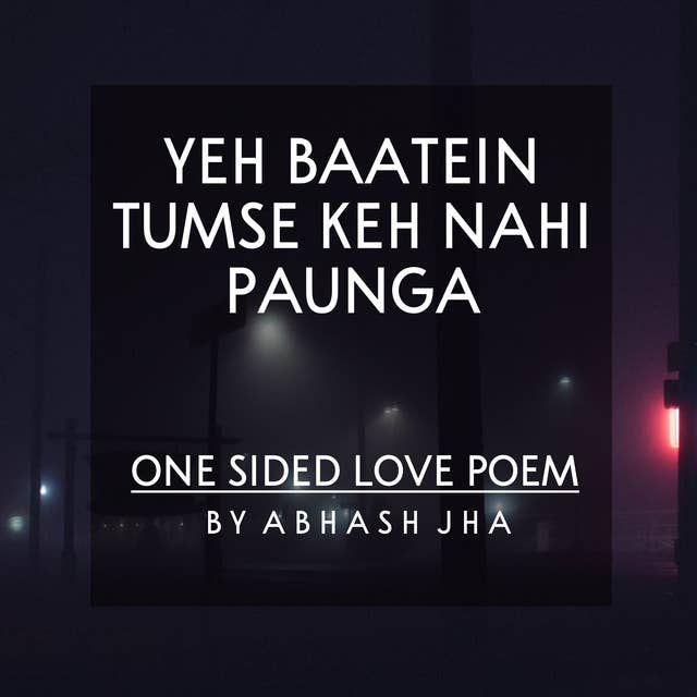 #116 | Yeh Baatein Tumse Keh Nahi Paunga | One Sided Love Poem | Abhash Jha