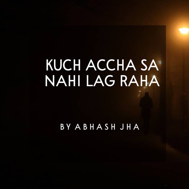 #123 | Kuch Accha Sa Nahi Lag Raha | Abhash Jha Most Relatable Poem | Sad Hindi Poetry