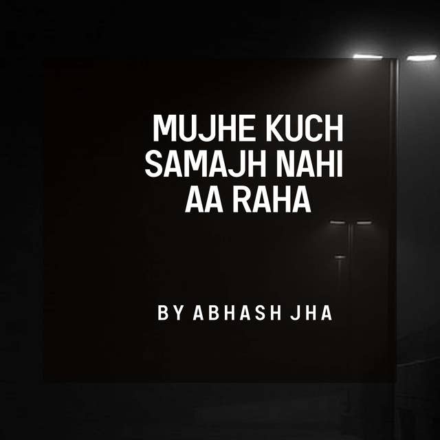 #128 | Mujhe Kuch Samajh Nahi Aa Raha | Abhash Jha Poetry on Self Confusion | Hindi Poem