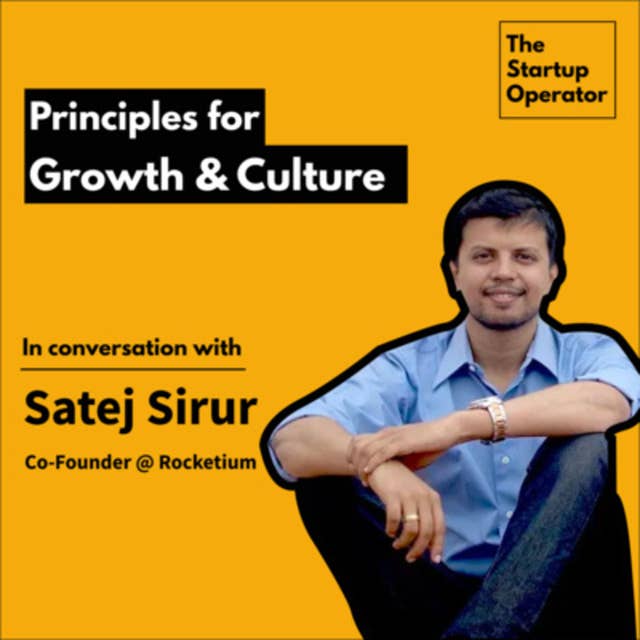 EP 7: Principles of Growth - Satej Sirur (Co-founder, Rocketium) | Modeling consumer behavior through Product | Building Culture | The Starup Operator