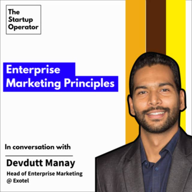 EP 10: Enterprise Marketing Principles - Devdutt Manay (Head of Enterprise Marketing - Exotel) | Go To Market | Expansion | The Startup Operator
