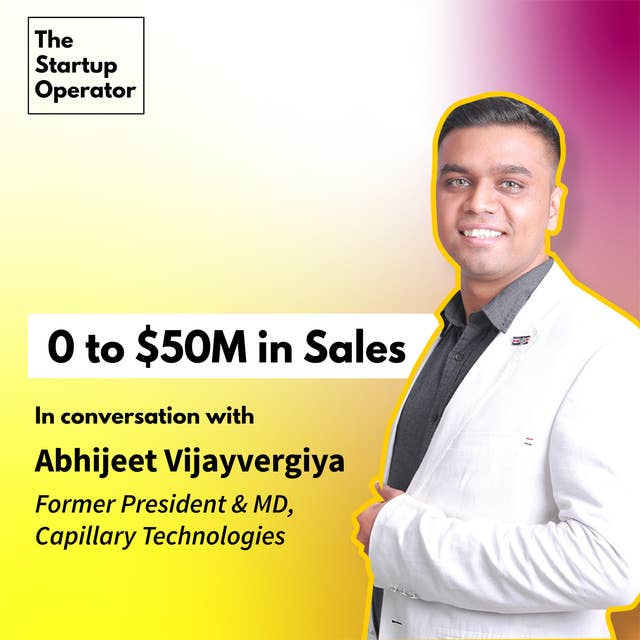 EP 21 : 0 to $50M in Sales with Abhijeet Vijayvergiya | Former President & MD - Capillary Technologies