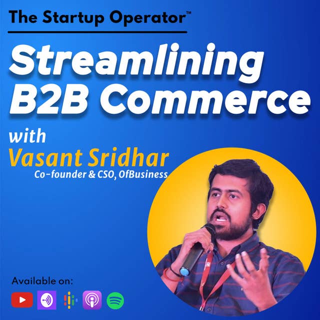 EP 126 : Streamlining B2B Commerce - Vasant Sridhar ( Co-founder & CSO, OfBusiness) | Enabling SMEs | Marketplace & Financing | Manufacturing in India