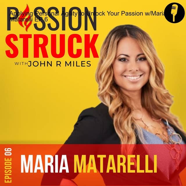 Applying Personal Agility to Unlock Your Passion w/Maria Matarelli EP 6