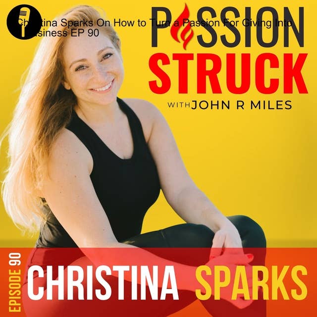 Christina Sparks On How to Turn a Passion For Giving Into a Business EP 90