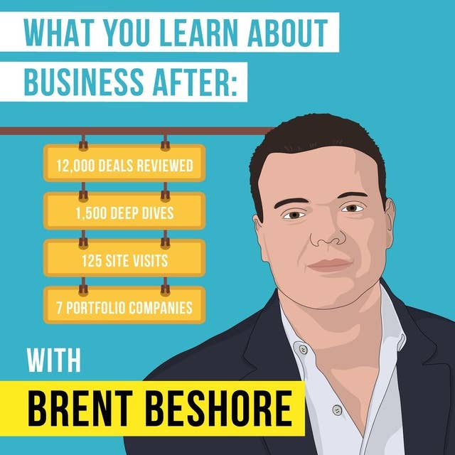 What You Learn About Business Deals After: 12,000 Deals Reviewed, 1,500 Deep Dives, 125 Site Visits, and 7 Portfolio Companies with Brent Beshore - [Invest Like the Best, EP.100]