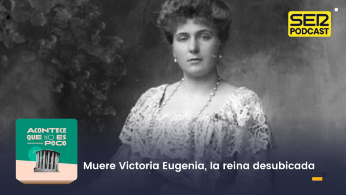 Acontece que no es poco | Muere Victoria Eugenia, la reina desubicada by SER Podcast