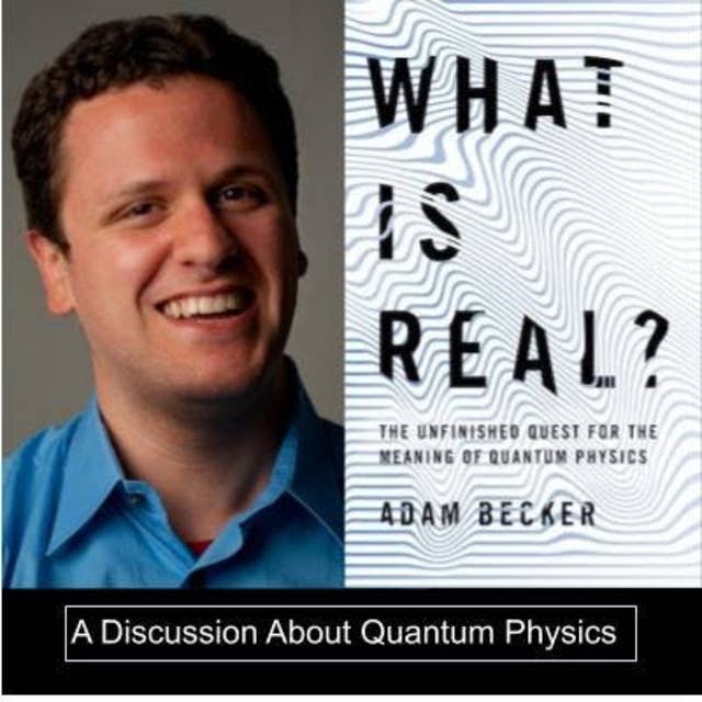 A Discussion of Quantum Theory and the book “What Is Real?” by Adam Becker (#025)