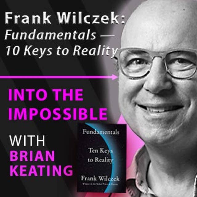 Nobel Prize Winner Frank Wilczek: Fundamentals — What Are The 10 Keys To Reality? (#109)
