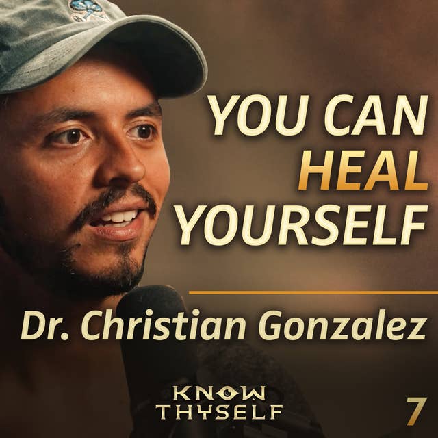 E7 - Dr. Christian Gonzalez: Doctor's Advice to HEAL your MIND, BODY, and SPIRIT