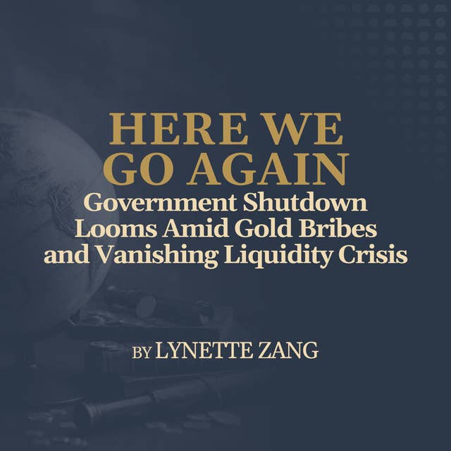 Government Shutdown Looms Amid Gold Bribes and Vanishing Liquidity Crisis