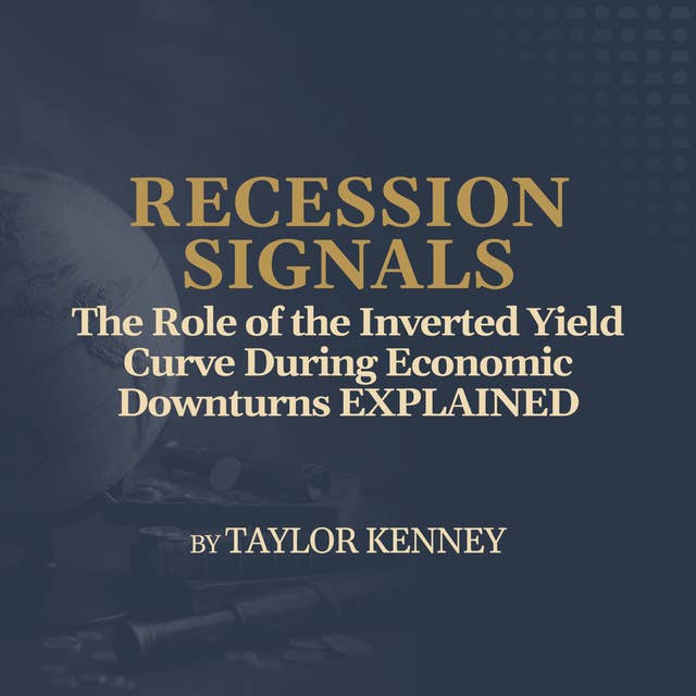 The Role of the Inverted Yield Curve During Economic Downturns EXPLAINED