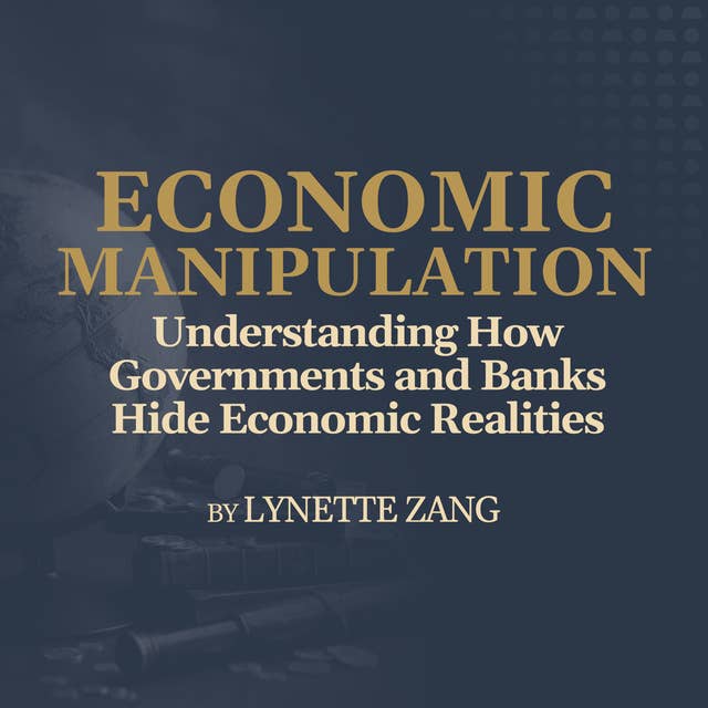 Understanding How Governments and Banks Hide Economic Realities