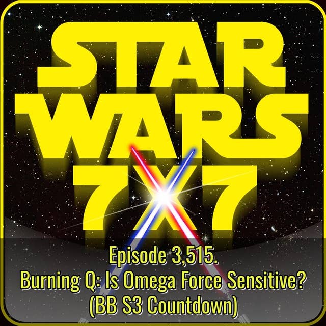 Burning Q: Is Omega Force Sensitive? (BB S3 Countdown) | Star Wars 7x7 Episode 3,515