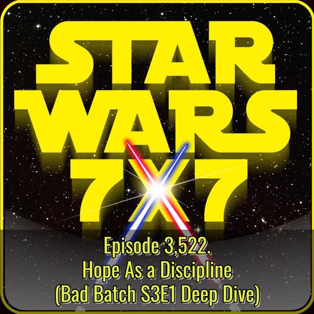 Hope As a Discipline (Bad Batch S3E1 Deep Dive) | Star Wars 7x7 Episode 3,522
