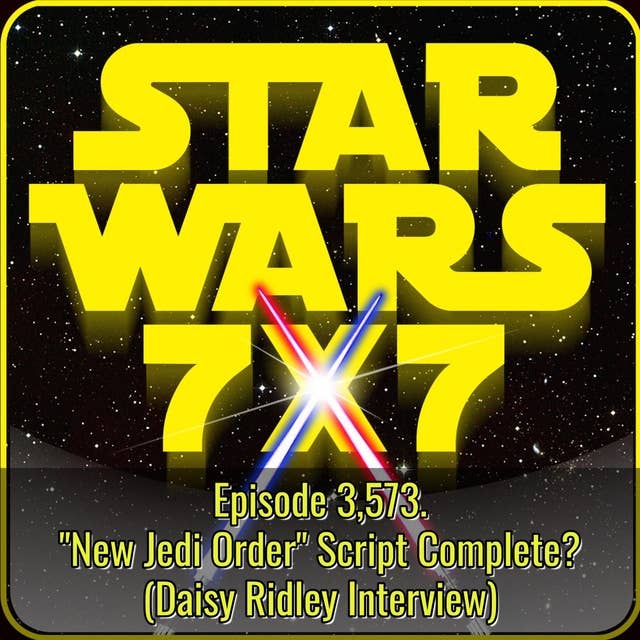 "New Jedi Order" Script Complete? (Daisy Ridley Interview) | Star Wars 7x7 Episode 3,573