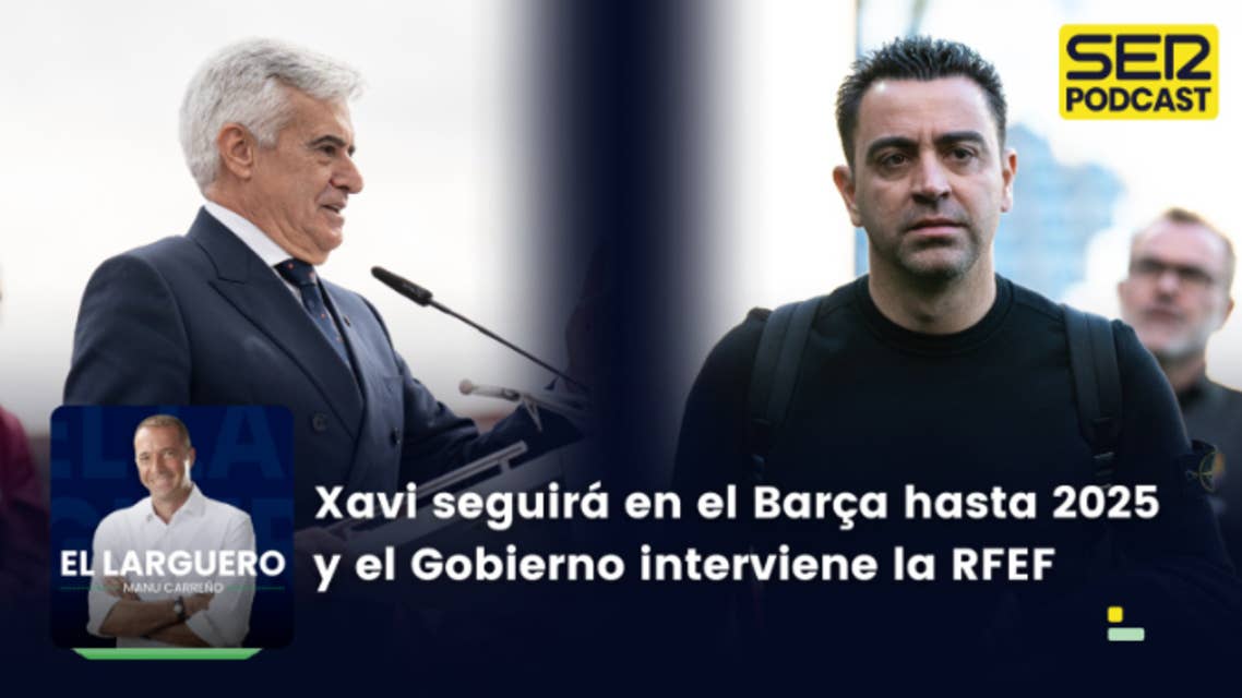 El Larguero completo | Xavi seguirá en el Barça hasta 2025 y el Gobierno interviene la RFEF