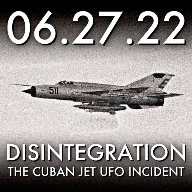 Disintegration: The Cuban Jet UFO Incident | MHP 06.27.22.