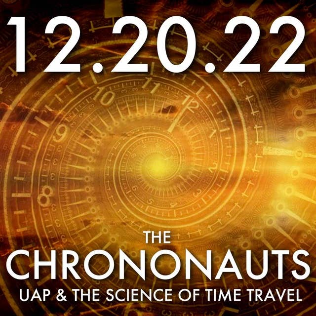 The Chrononauts: UAP and the Science of Time Travel | MHP 12.20.22.