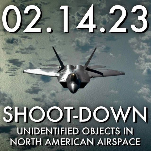 Shoot-Down: Unidentified Objects in North American Airspace | MHP 02.14.23.