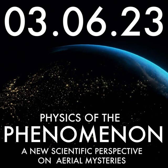 Physics of the Phenomenon: A New Scientific Perspective on Aerial Mysteries | MHP 03.06.23.
