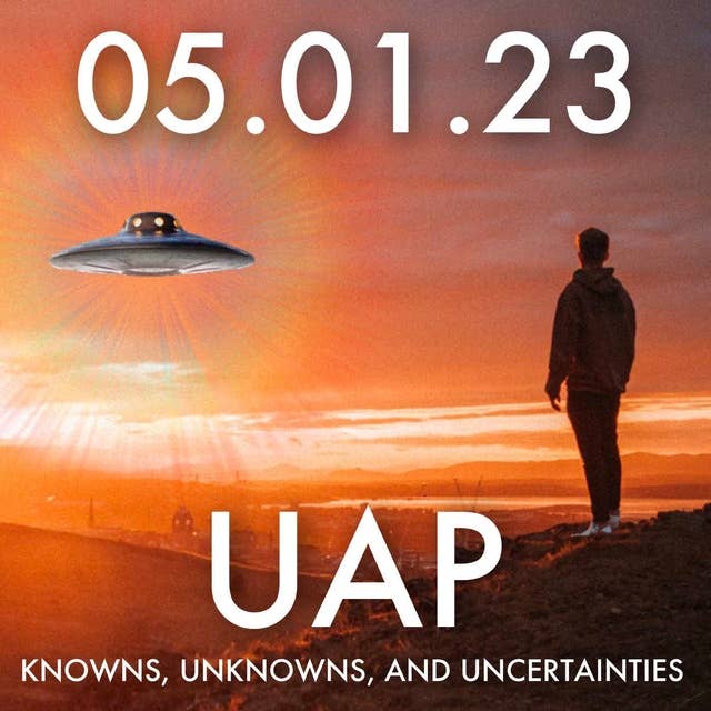 UAP: Knowns, Unknowns, and Uncertainties | MHP 05.01.23.