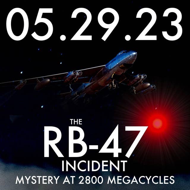 The RB-47 Incident: Mystery at 2800 Megacycles | MHP 05.29.23.