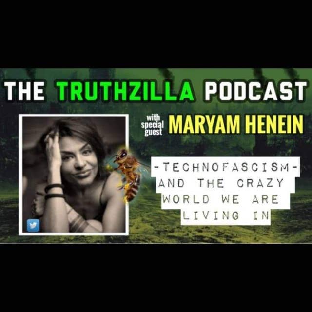 Truthzilla #009 - Maryam Henein - Technofascism and the Crazy World We Living In