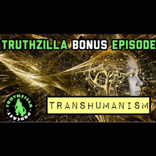 Truthzilla Bonus 13 - Transhumanism