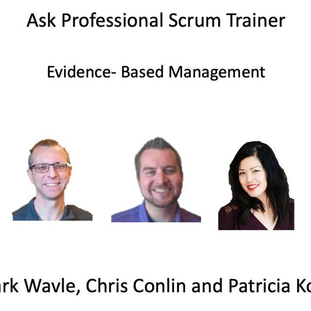 Ask a Professional Scrum Trainer - Evidence-Based Management with Mark Wavle, Chris Conlin and Patricia Kong