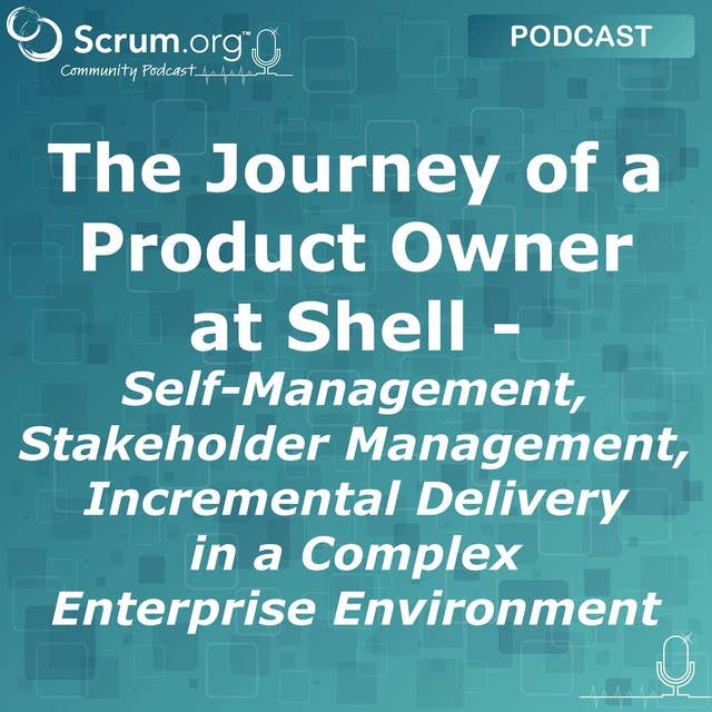 The Journey of a Product Owner at Shell - Self-Management, Stakeholder Management, Incremental Delivery in a Complex Enterprise Environment