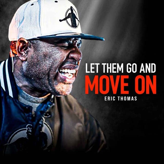 LET THEM GO. MOVE ON. LEAVE THE PAST BEHIND. - Powerful Motivational Speech (Eric Thomas Motivation)