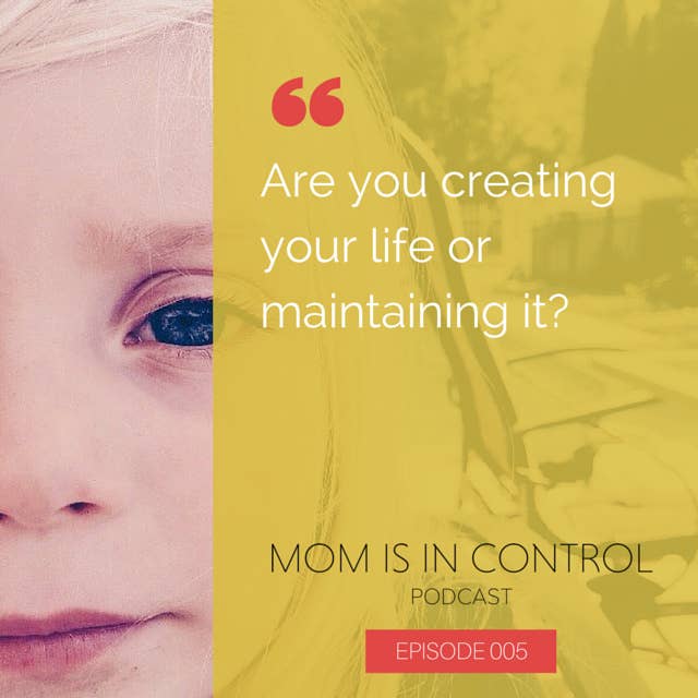 005: Are you creating your life or maintaining it?