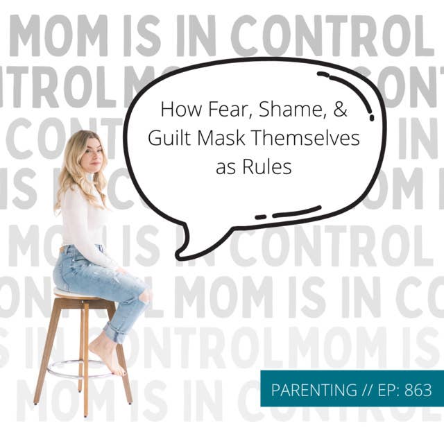 863: [PARENTING] How Fear, Shame, & Guilt Mask Themselves as Rules