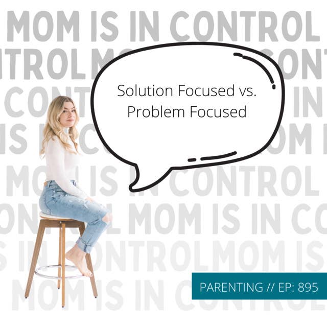 895: [PARENTING] Solution Focused vs. Problem Focused