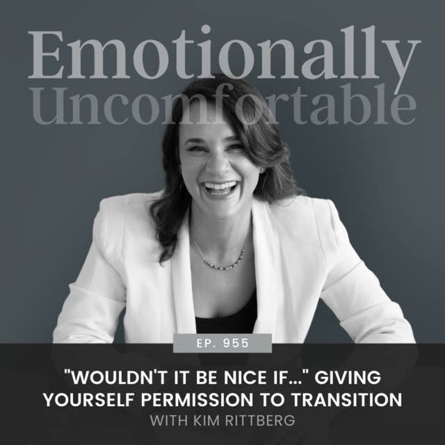 955: "Wouldn't it be nice if..." Giving Yourself Permission to Transition {Interview with Kim Rittberg}