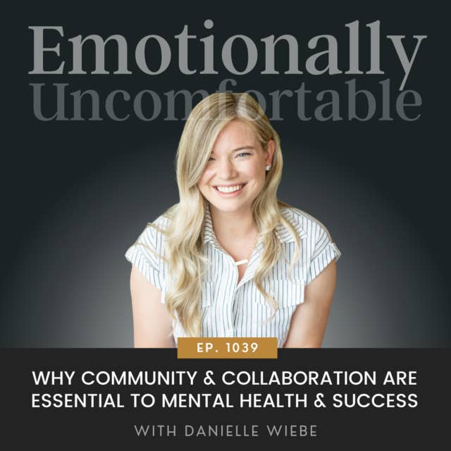 1039: "Why Community & Collaboration Are Essential To Mental Health & Success" {Interview with Danielle Wiebe}