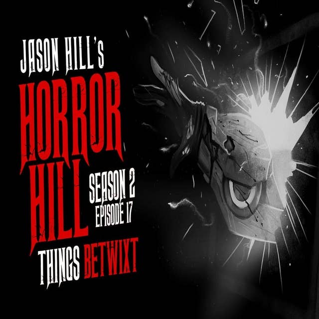 17: S2E17 – "Things Betwixt" – Horror Hill