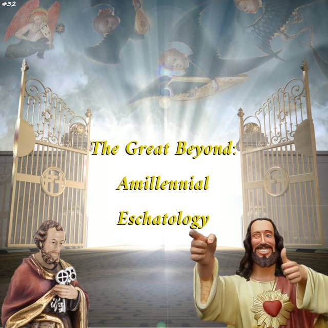 32. The Great Beyond: Amillennial Eschatology