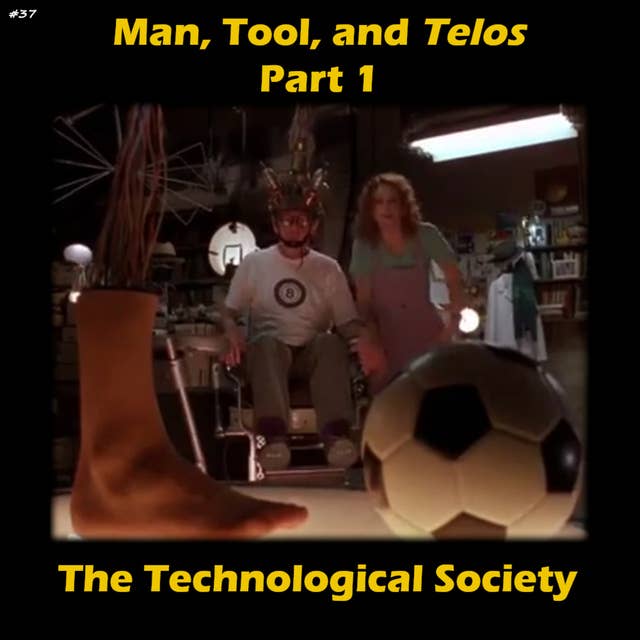 37. Man, Tool, and Telos, Pt. 1: The Technological Society